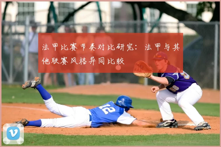 法甲比赛节奏对比研究:法甲与其他联赛风格异同比较