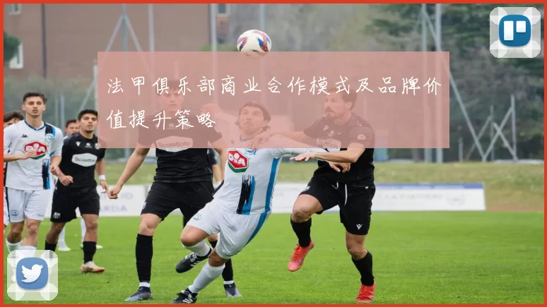 法甲俱乐部商业合作模式及品牌价值提升策略