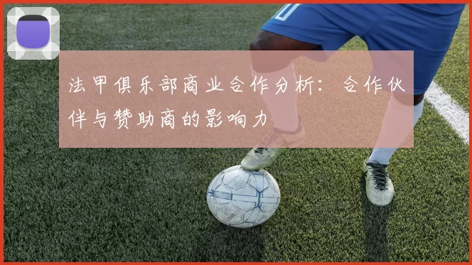 法甲俱乐部商业合作分析：合作伙伴与赞助商的影响力