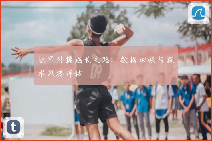 法甲外援成长之路:数据回顾与技术风格评估